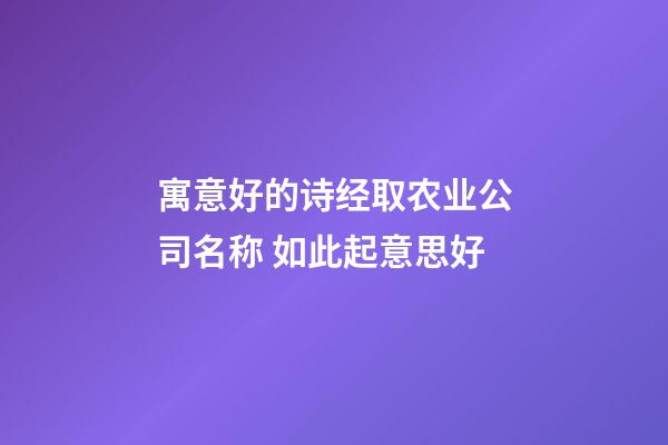 寓意好的诗经取农业公司名称 如此起意思好-第1张-公司起名-玄机派